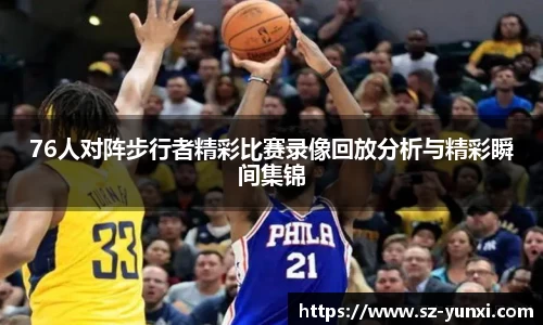 76人对阵步行者精彩比赛录像回放分析与精彩瞬间集锦