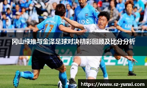 冈山绿雉与金泽足球对决精彩回顾及比分分析